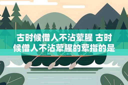 古时候僧人不沾荤腥 古时候僧人不沾荤腥的荤指的是什么