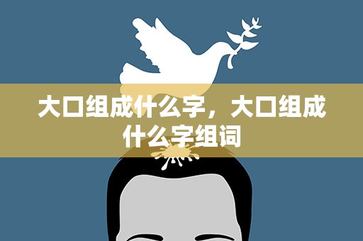 大口组成什么字，大口组成什么字组词