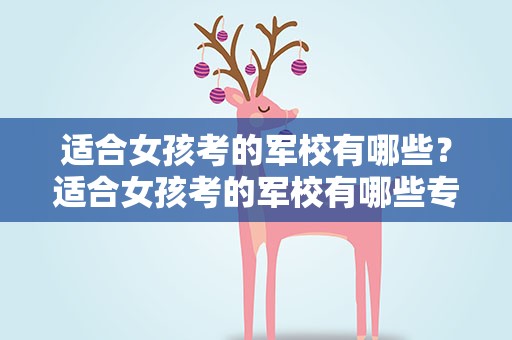适合女孩考的军校有哪些？适合女孩考的军校有哪些专业