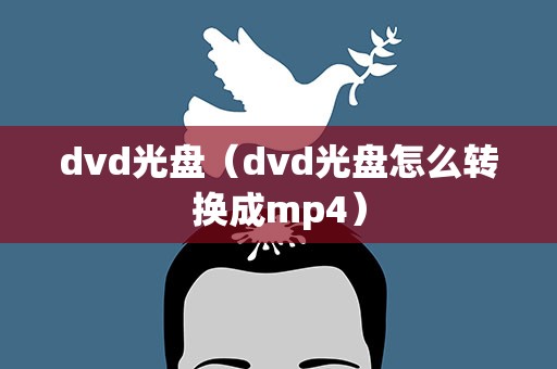 dvd光盘（dvd光盘怎么转换成mp4）