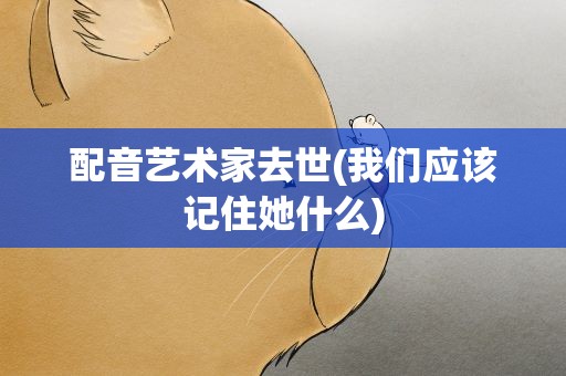 配音艺术家去世(我们应该记住她什么)