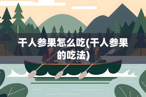 干人参果怎么吃(干人参果的吃法)
