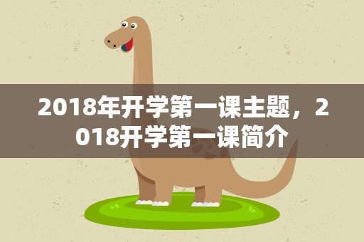 2018年开学第一课主题，2018开学第一课简介