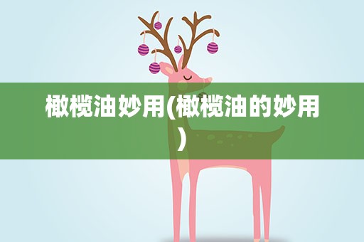 橄榄油妙用(橄榄油的妙用)
