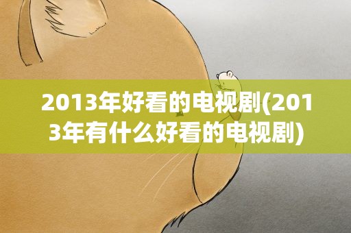 2013年好看的电视剧(2013年有什么好看的电视剧)