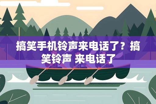 搞笑手机铃声来电话了？搞笑铃声 来电话了