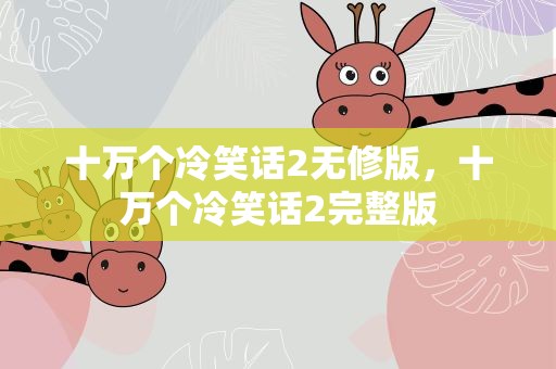 十万个冷笑话2无修版，十万个冷笑话2完整版