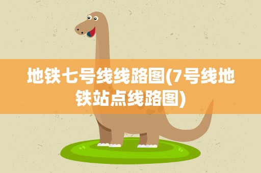 地铁七号线线路图(7号线地铁站点线路图)