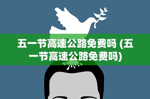 五一节高速公路免费吗 (五一节高速公路免费吗)
