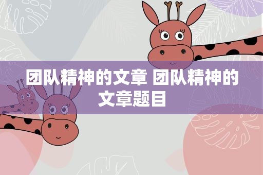 团队精神的文章 团队精神的文章题目