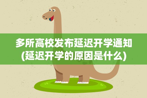 多所高校发布延迟开学通知(延迟开学的原因是什么)