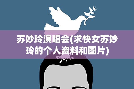 苏妙玲演唱会(求快女苏妙玲的个人资料和图片)