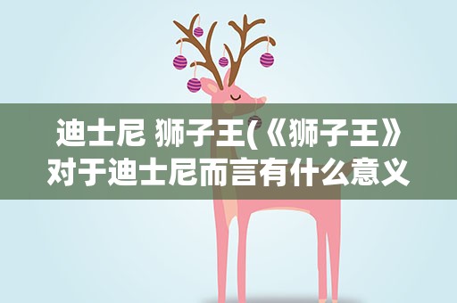 迪士尼 狮子王(《狮子王》对于迪士尼而言有什么意义)