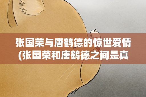 张国荣与唐鹤德的惊世爱情(张国荣和唐鹤德之间是真爱吗)