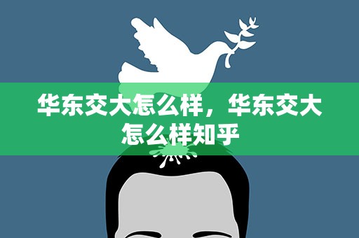 华东交大怎么样，华东交大怎么样知乎