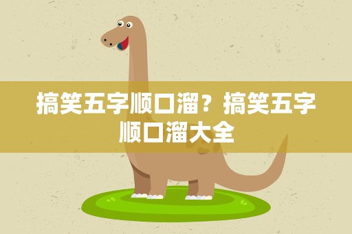 搞笑五字顺口溜？搞笑五字顺口溜大全