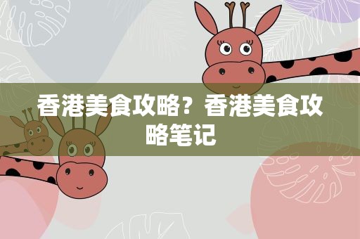 香港美食攻略？香港美食攻略笔记