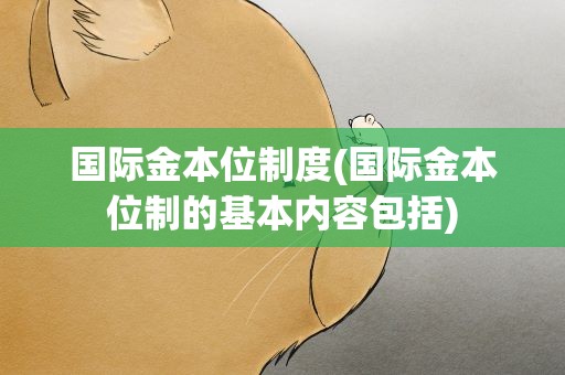 国际金本位制度(国际金本位制的基本内容包括)