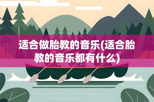 适合做胎教的音乐(适合胎教的音乐都有什么)