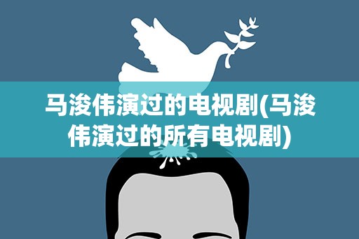 马浚伟演过的电视剧(马浚伟演过的所有电视剧)