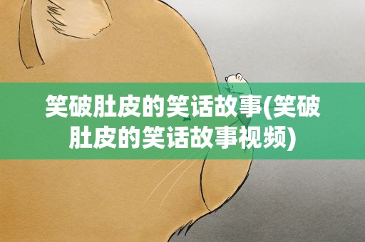 笑破肚皮的笑话故事(笑破肚皮的笑话故事视频)