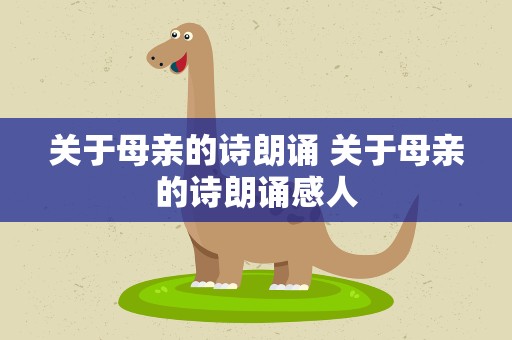 关于母亲的诗朗诵 关于母亲的诗朗诵感人