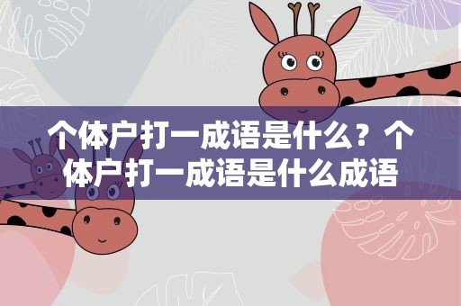 个体户打一成语是什么？个体户打一成语是什么成语