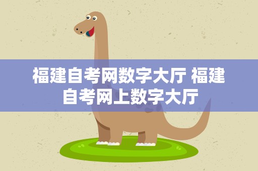 福建自考网数字大厅 福建自考网上数字大厅