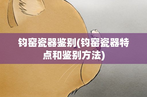 钧窑瓷器鉴别(钧窑瓷器特点和鉴别方法)