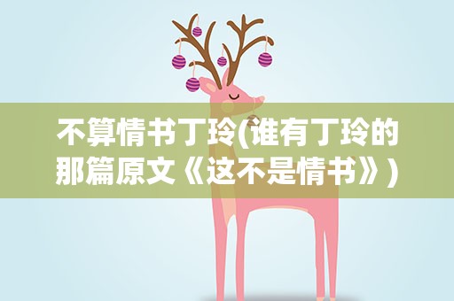 不算情书丁玲(谁有丁玲的那篇原文《这不是情书》)