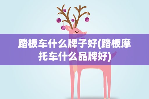 踏板车什么牌子好(踏板摩托车什么品牌好)