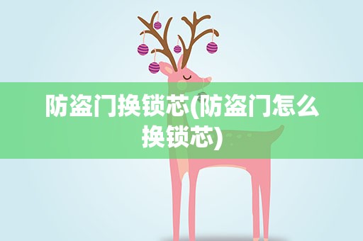 防盗门换锁芯(防盗门怎么换锁芯)
