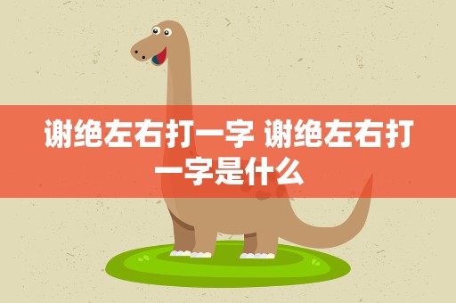 谢绝左右打一字 谢绝左右打一字是什么