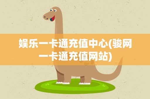 娱乐一卡通充值中心(骏网一卡通充值网站)
