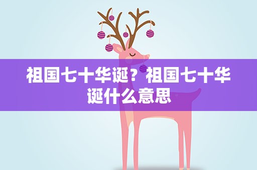 祖国七十华诞？祖国七十华诞什么意思