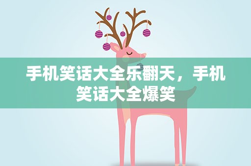 手机笑话大全乐翻天，手机笑话大全爆笑