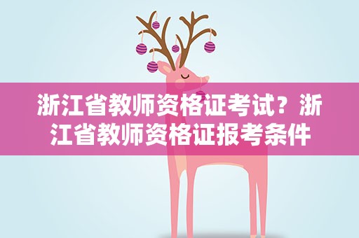 浙江省教师资格证考试？浙江省教师资格证报考条件