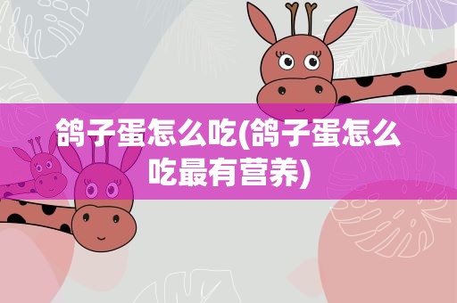鸽子蛋怎么吃(鸽子蛋怎么吃最有营养)