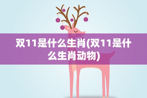 双11是什么生肖(双11是什么生肖动物)