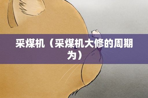 采煤机（采煤机大修的周期为）