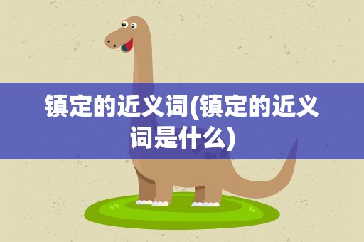 镇定的近义词(镇定的近义词是什么)