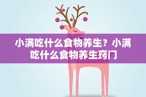 小满吃什么食物养生？小满吃什么食物养生窍门