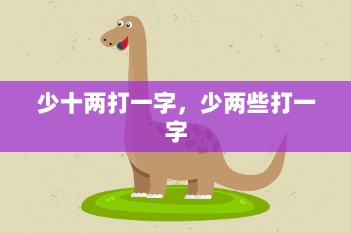 少十两打一字，少两些打一字