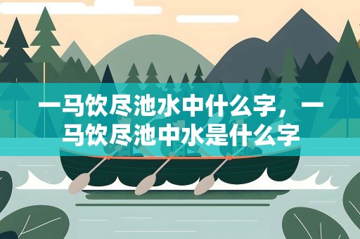 一马饮尽池水中什么字，一马饮尽池中水是什么字