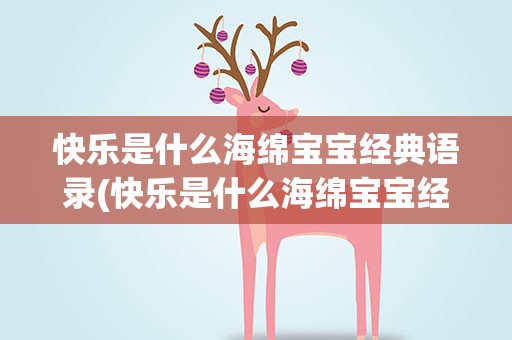 快乐是什么海绵宝宝经典语录(快乐是什么海绵宝宝经典语录歌)