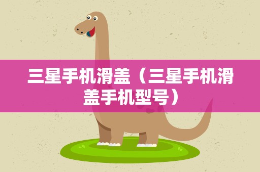 三星手机滑盖（三星手机滑盖手机型号）