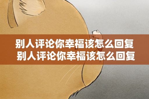 别人评论你幸福该怎么回复 别人评论你幸福该怎么回复他