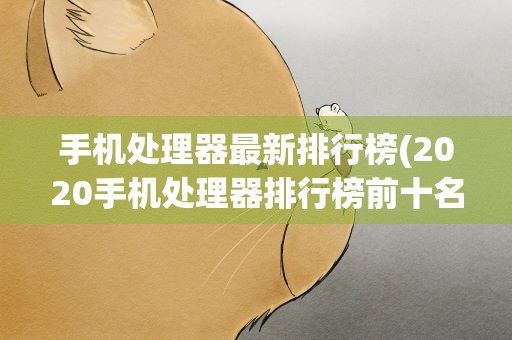 手机处理器最新排行榜(2020手机处理器排行榜前十名)
