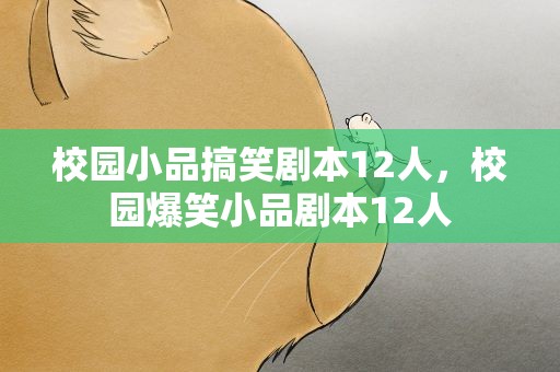 校园小品搞笑剧本12人，校园爆笑小品剧本12人