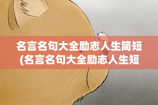 名言名句大全励志人生简短(名言名句大全励志人生短句)